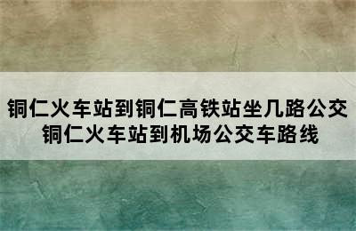 铜仁火车站到铜仁高铁站坐几路公交 铜仁火车站到机场公交车路线